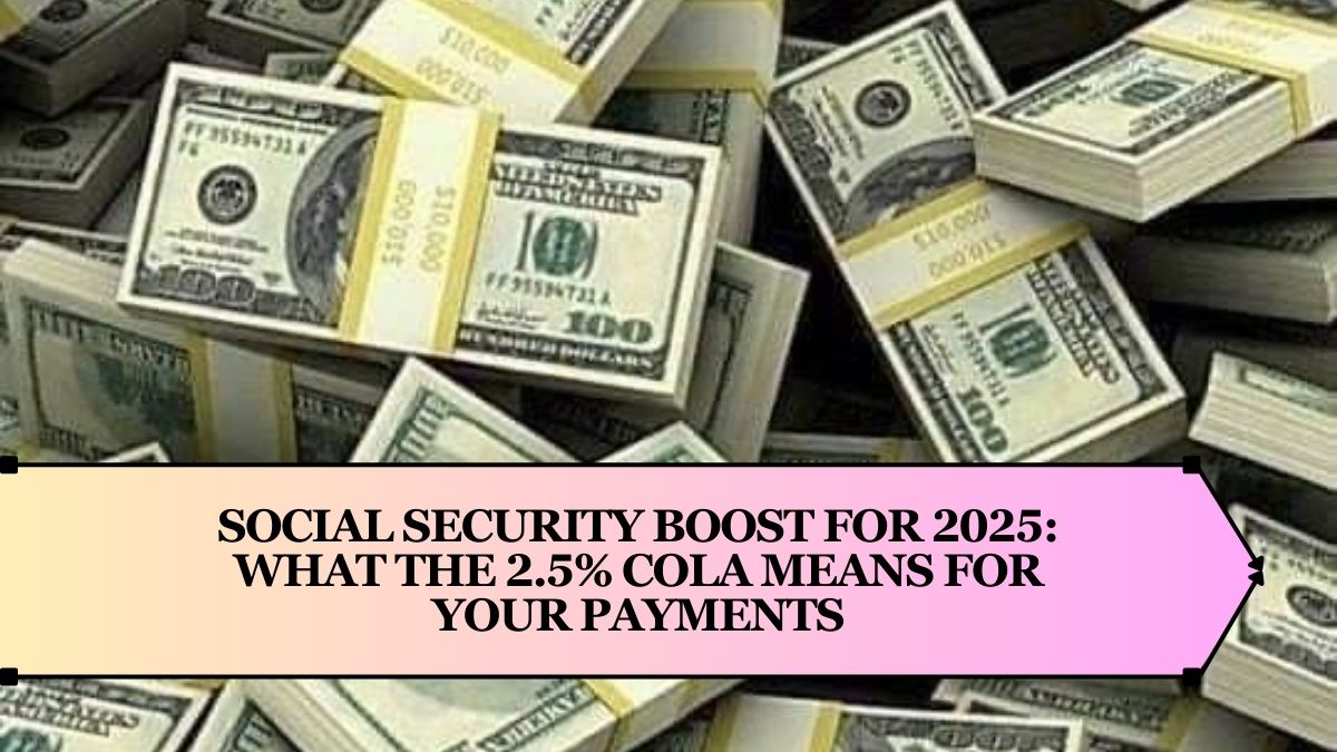 Social Security Boost for 2025: What the 2.5% COLA Means for Your Payments