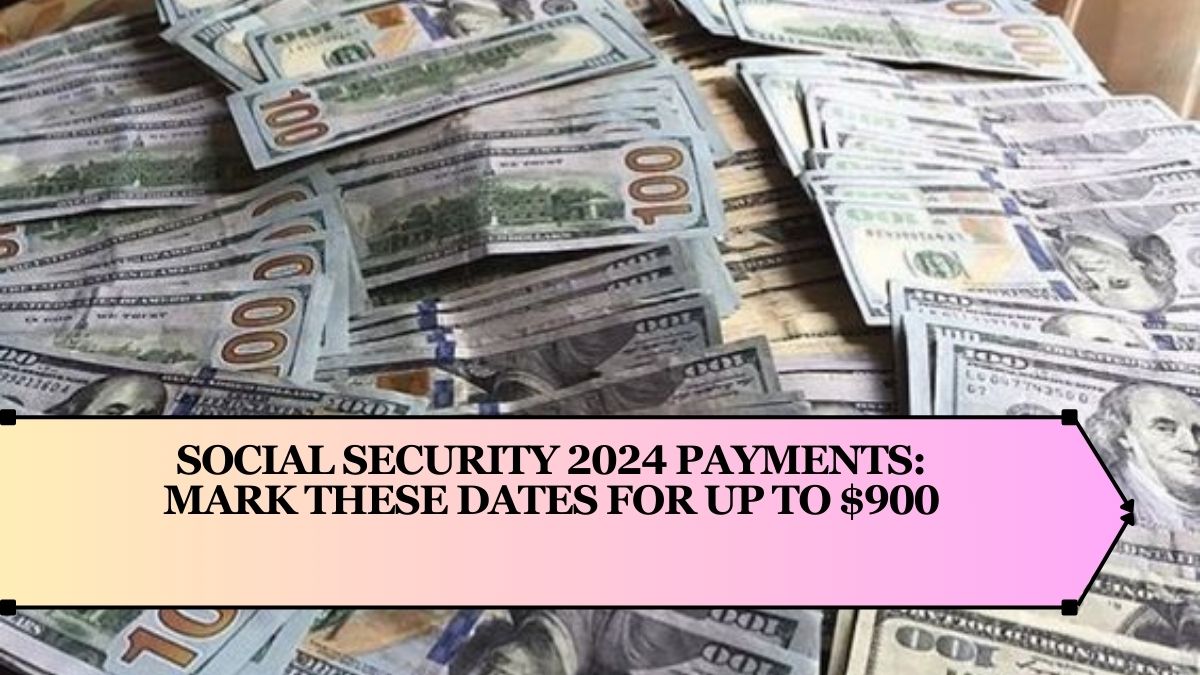 Social Security 2024 Payments: Mark These Dates for Up to $900