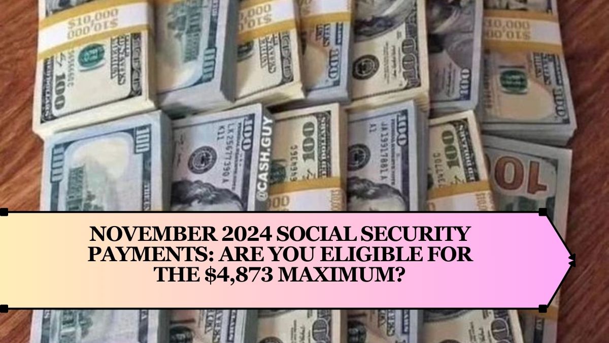 November 2024 Social Security Payments: Are You Eligible for the $4,873 Maximum?