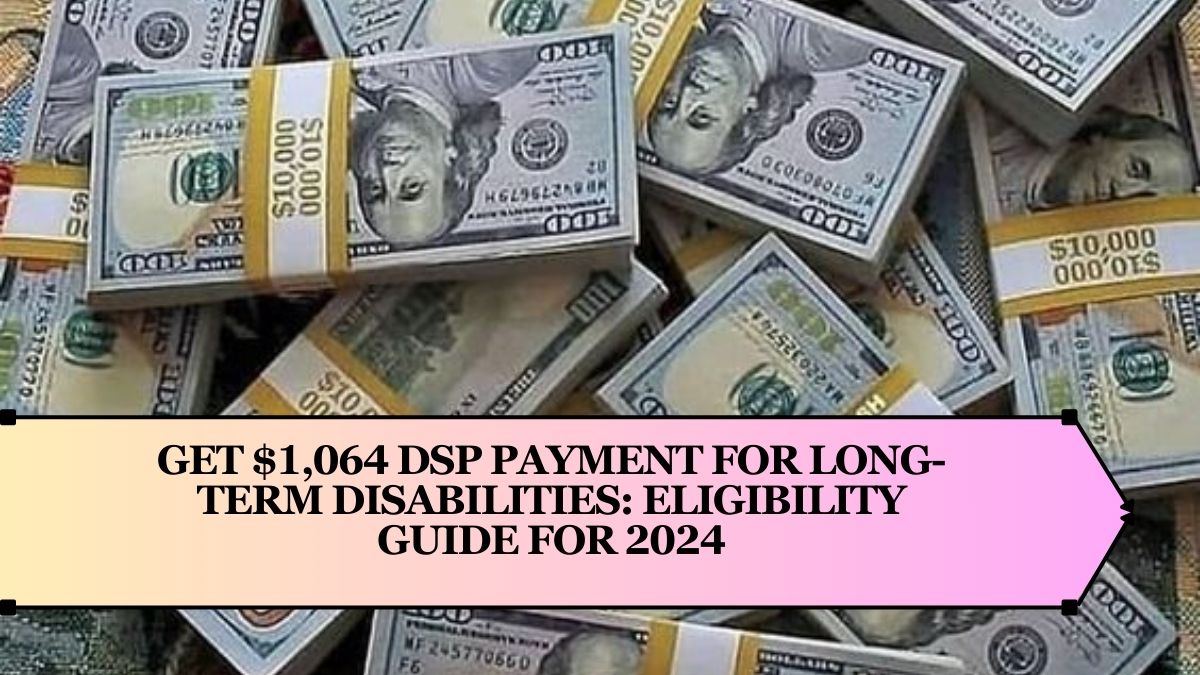 Get $1,064 DSP Payment for Long-Term Disabilities: Eligibility Guide for 2024