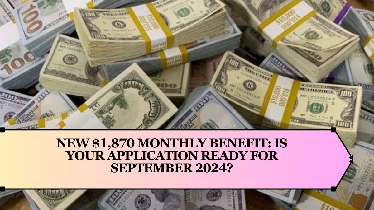 New $1,870 Monthly Benefit: Is Your Application Ready for September 2024?