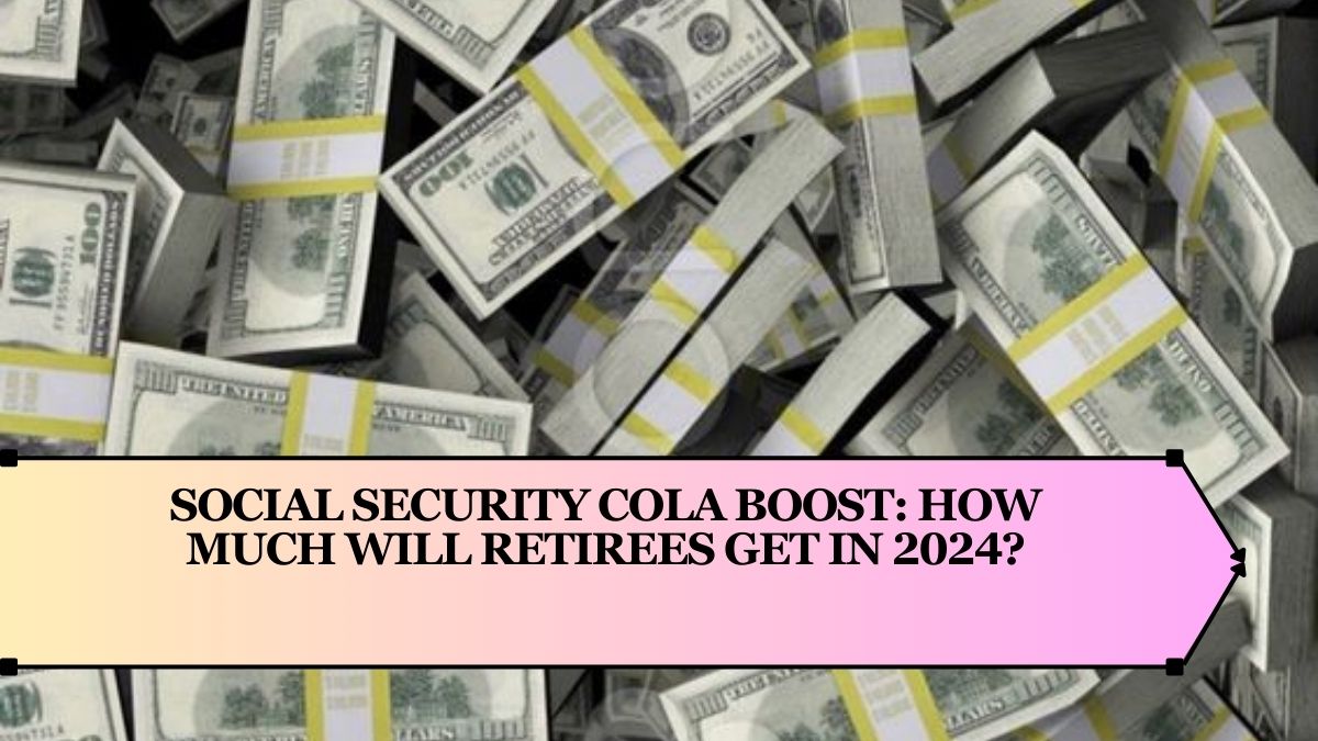 Social Security COLA Boost: How Much Will Retirees Get in 2024?