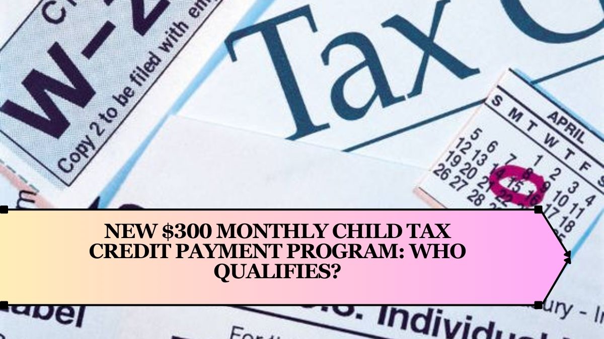 New $300 Monthly Child Tax Credit Payment Program: Who Qualifies?