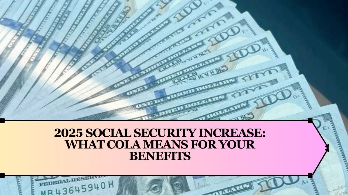 2025 Social Security Increase: What COLA Means for Your Benefits