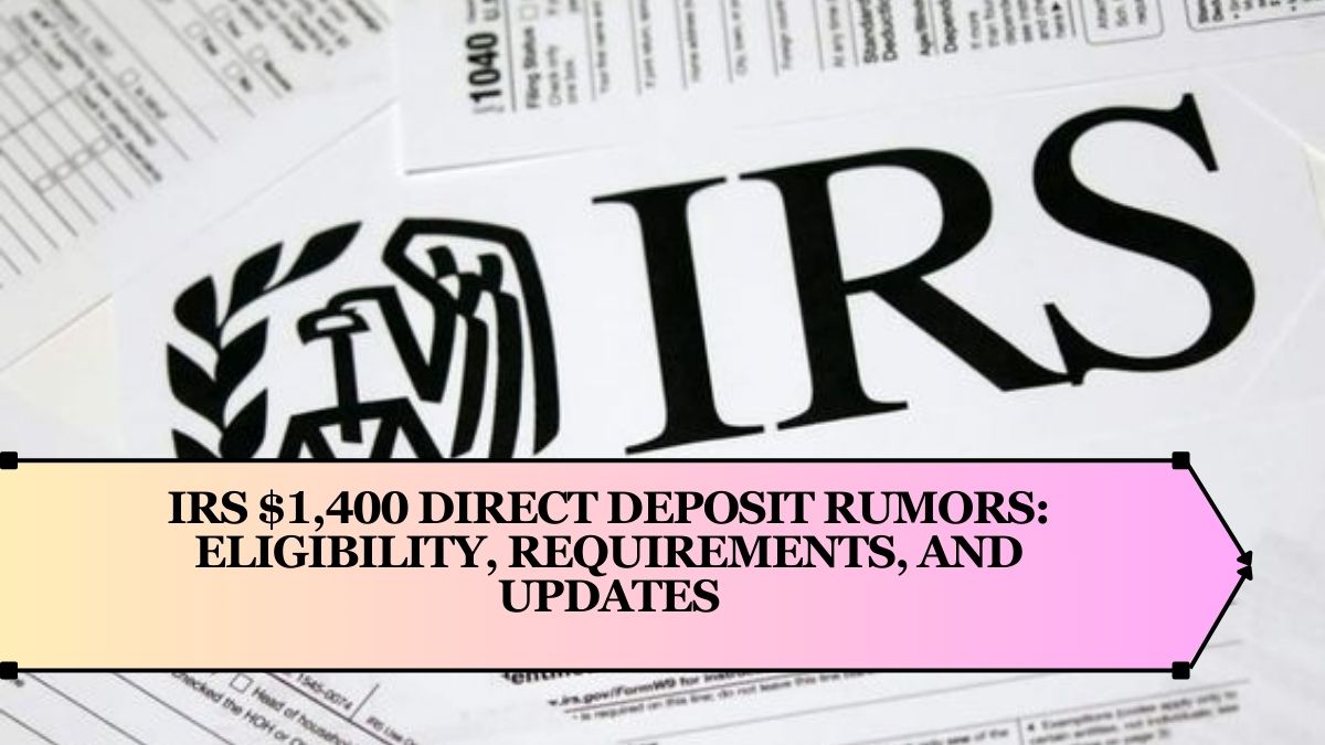 IRS $1,400 Direct Deposit Rumors: Eligibility, Requirements, and Updates