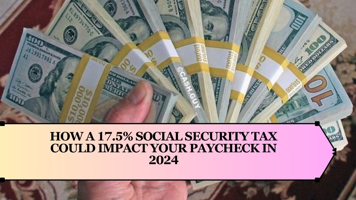 How a 17.5% Social Security Tax Could Impact Your Paycheck in 2024